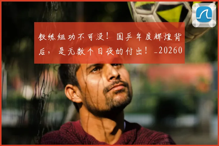 教练组功不可没！国乒年度辉煌背后，是无数个日夜的付出！_20260605172510