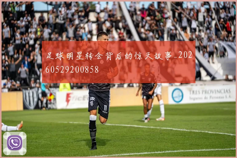 足球明星转会背后的惊天故事_20260529200858