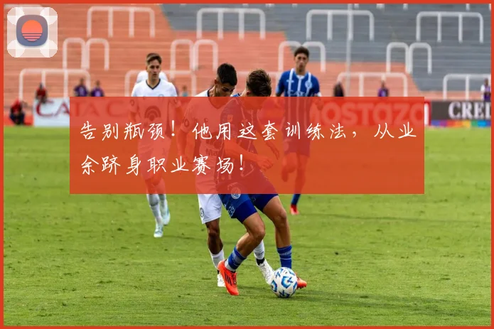 告别瓶颈！他用这套训练法，从业余跻身职业赛场！