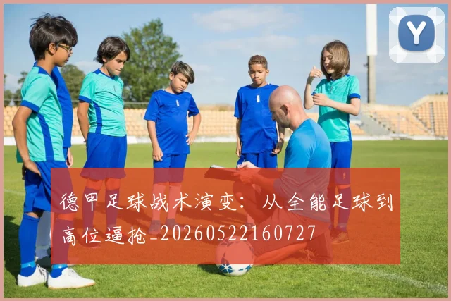 德甲足球战术演变：从全能足球到高位逼抢_20260522160727