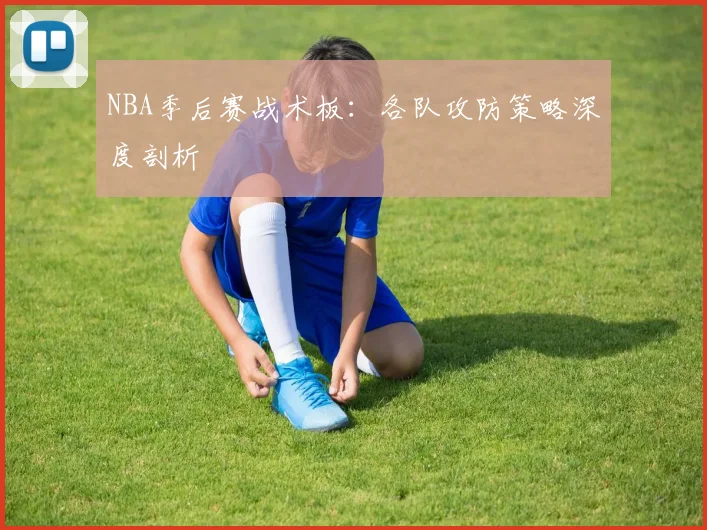 NBA季后赛战术板：各队攻防策略深度剖析