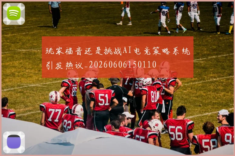 玩家福音还是挑战AI电竞策略系统引发热议_20260606150110