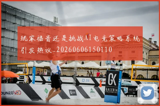 玩家福音还是挑战AI电竞策略系统引发热议_20260606150110