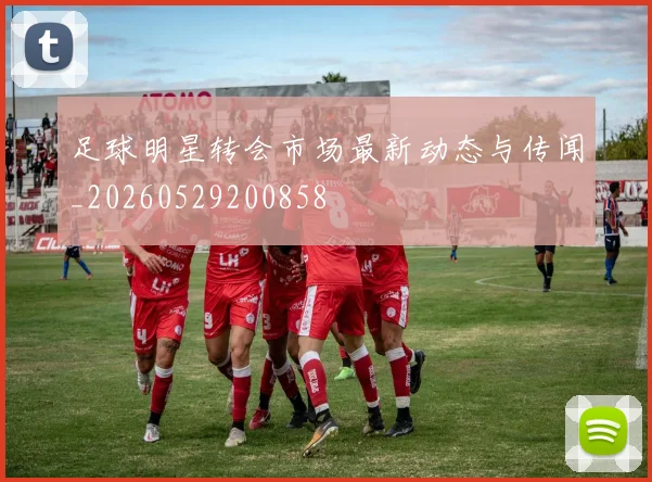 足球明星转会市场最新动态与传闻_20260529200858