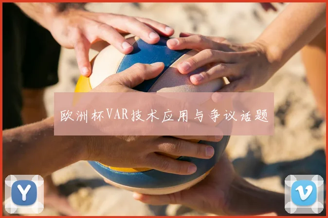 欧洲杯VAR技术应用与争议话题