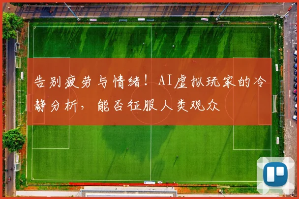告别疲劳与情绪！AI虚拟玩家的冷静分析，能否征服人类观众