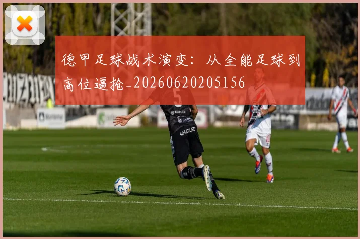 德甲足球战术演变：从全能足球到高位逼抢_20260620205156